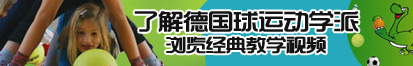 免费看日逼视频网站了解德国球运动学派，浏览经典教学视频。